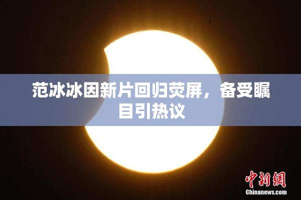 范冰冰因新片回归荧屏，备受瞩目引热议