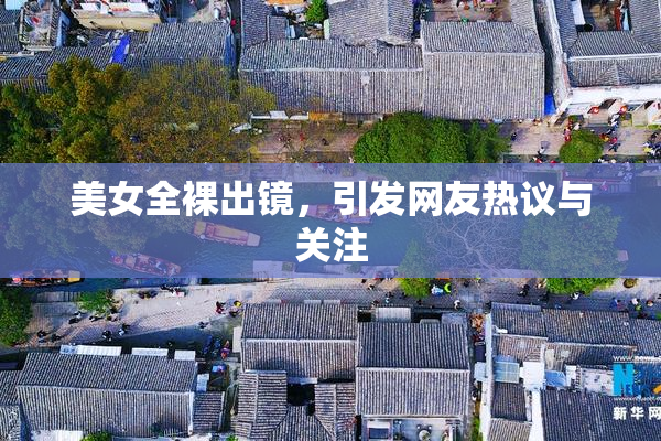 美女全裸出镜，引发网友热议与关注