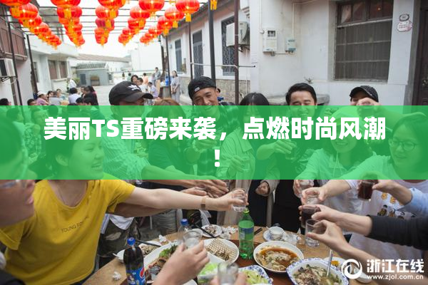 美丽TS重磅来袭，点燃时尚风潮！