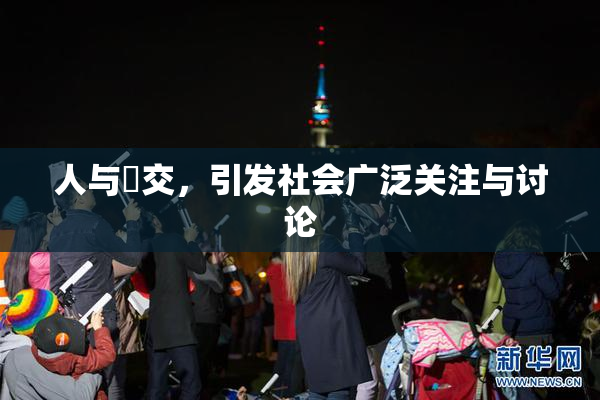 人与嘼交，引发社会广泛关注与讨论