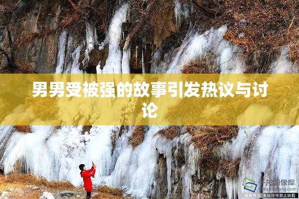 男男受被强的故事引发热议与讨论