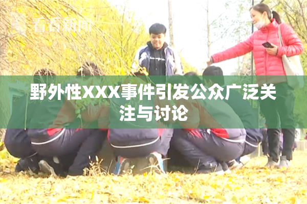 野外性XXX事件引发公众广泛关注与讨论