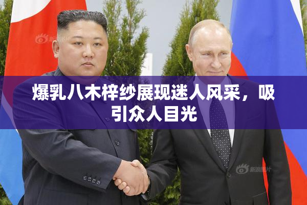 爆乳八木梓纱展现迷人风采，吸引众人目光