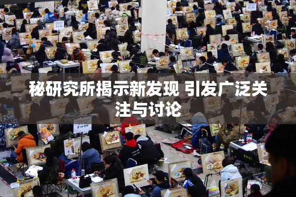 秘研究所揭示新发现 引发广泛关注与讨论