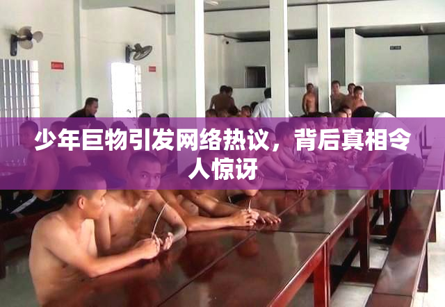 少年巨物引发网络热议，背后真相令人惊讶