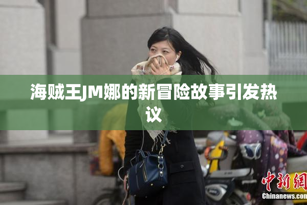 海贼王JM娜的新冒险故事引发热议