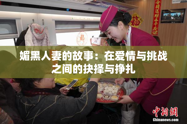 媚黑人妻的故事：在爱情与挑战之间的抉择与挣扎