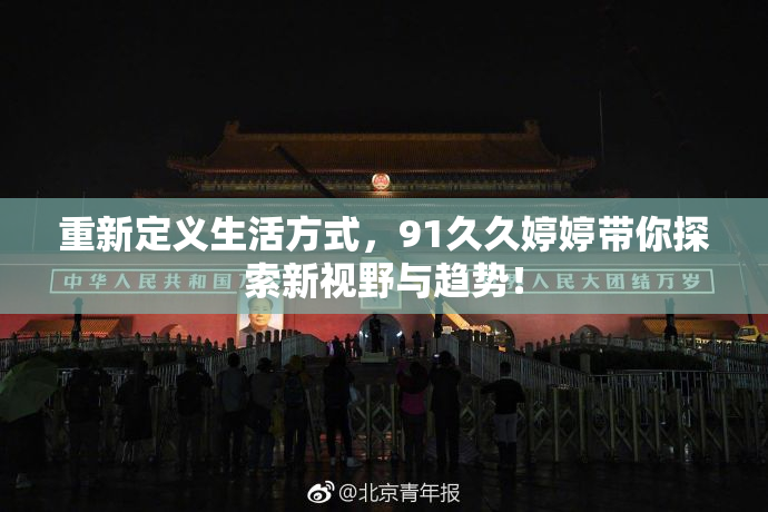 重新定义生活方式，91久久婷婷带你探索新视野与趋势！