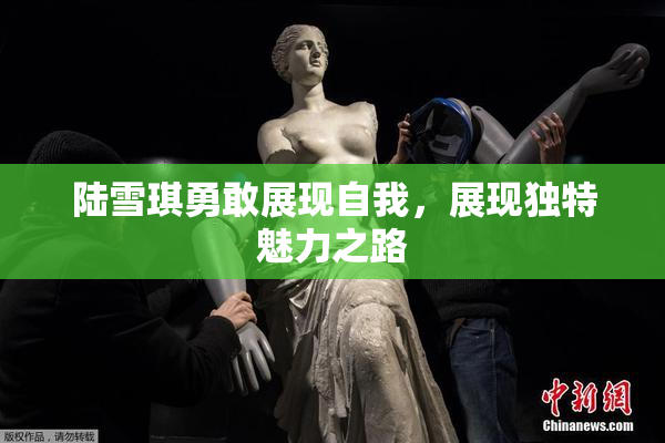 陆雪琪勇敢展现自我，展现独特魅力之路