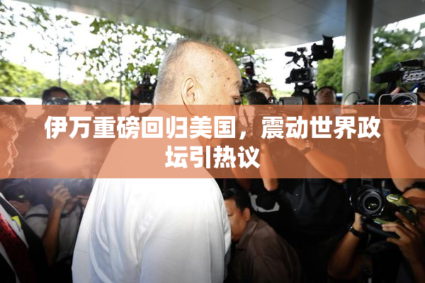 伊万重磅回归美国，震动世界政坛引热议