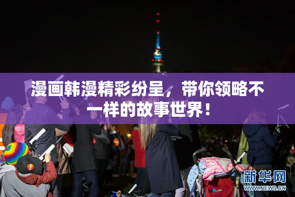 漫画韩漫精彩纷呈，带你领略不一样的故事世界！