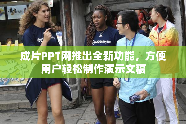 成片PPT网推出全新功能，方便用户轻松制作演示文稿