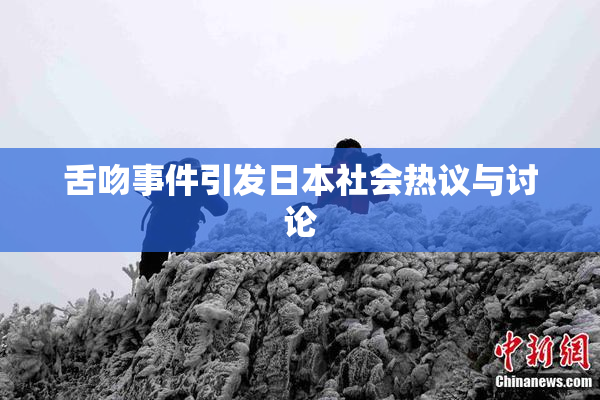 舌吻事件引发日本社会热议与讨论