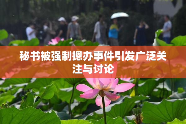 秘书被强制摁办事件引发广泛关注与讨论