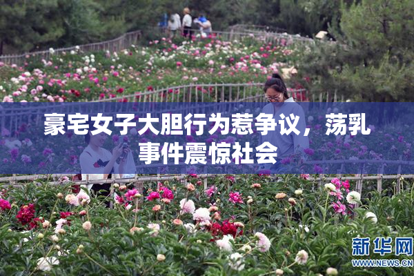 豪宅女子大胆行为惹争议，荡乳事件震惊社会