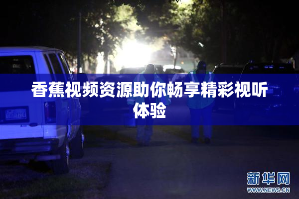 香蕉视频资源助你畅享精彩视听体验