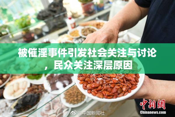 被催淫事件引发社会关注与讨论，民众关注深层原因