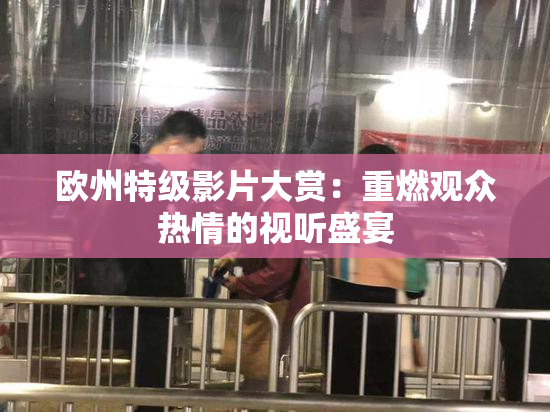 欧州特级影片大赏：重燃观众热情的视听盛宴