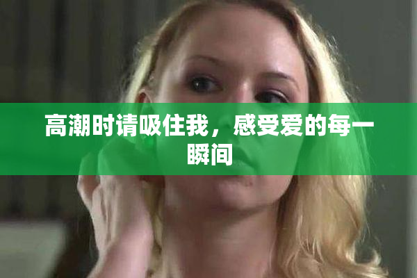 高潮时请吸住我，感受爱的每一瞬间