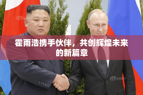霍雨浩携手伙伴，共创辉煌未来的新篇章