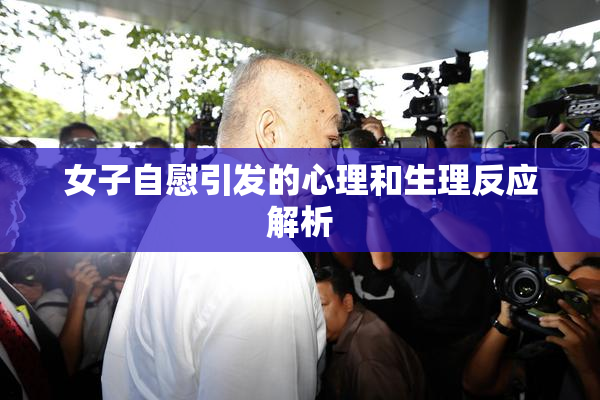 女子自慰引发的心理和生理反应解析