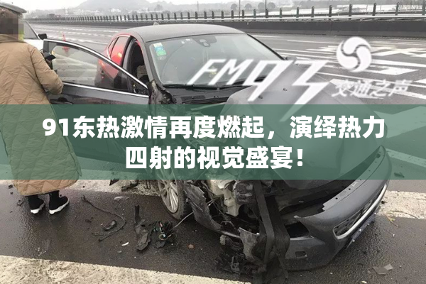 91东热激情再度燃起，演绎热力四射的视觉盛宴！