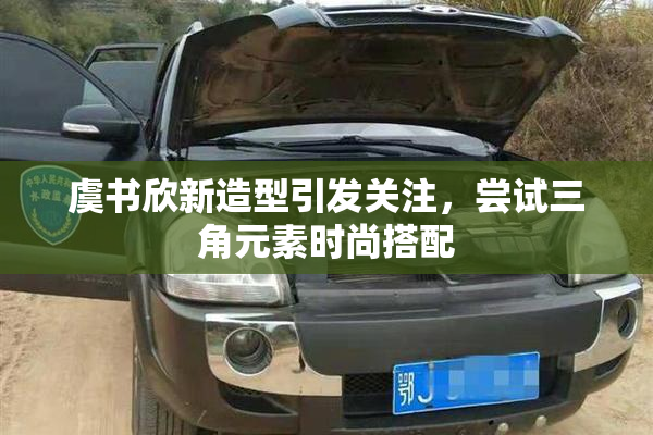 虞书欣新造型引发关注，尝试三角元素时尚搭配