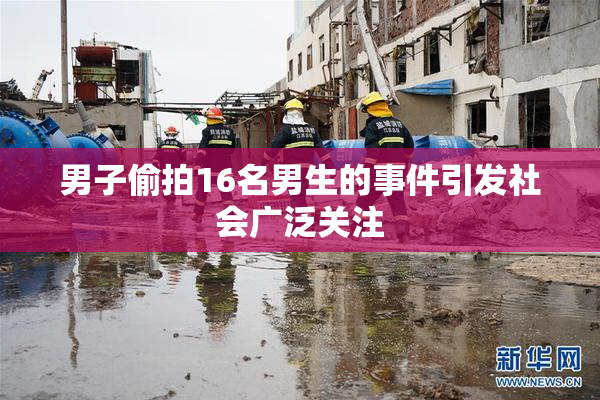 男子偷拍16名男生的事件引发社会广泛关注