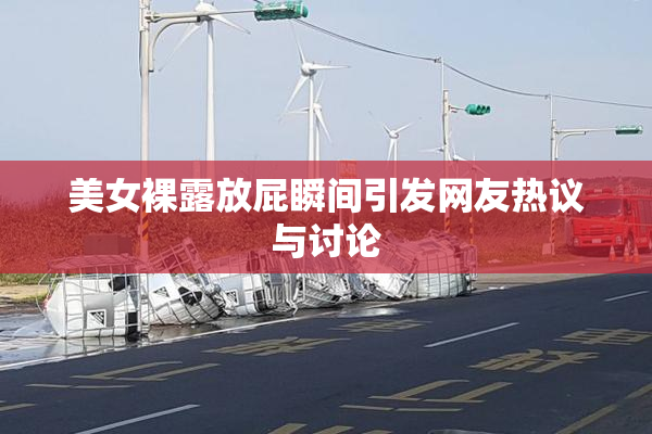 美女裸露放屁瞬间引发网友热议与讨论