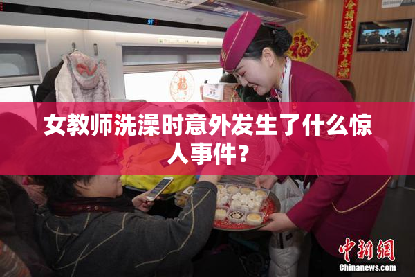 女教师洗澡时意外发生了什么惊人事件？