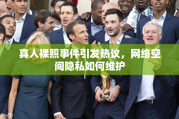 真人裸照事件引发热议，网络空间隐私如何维护
