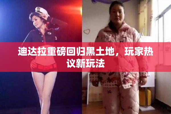 迪达拉重磅回归黑土地，玩家热议新玩法