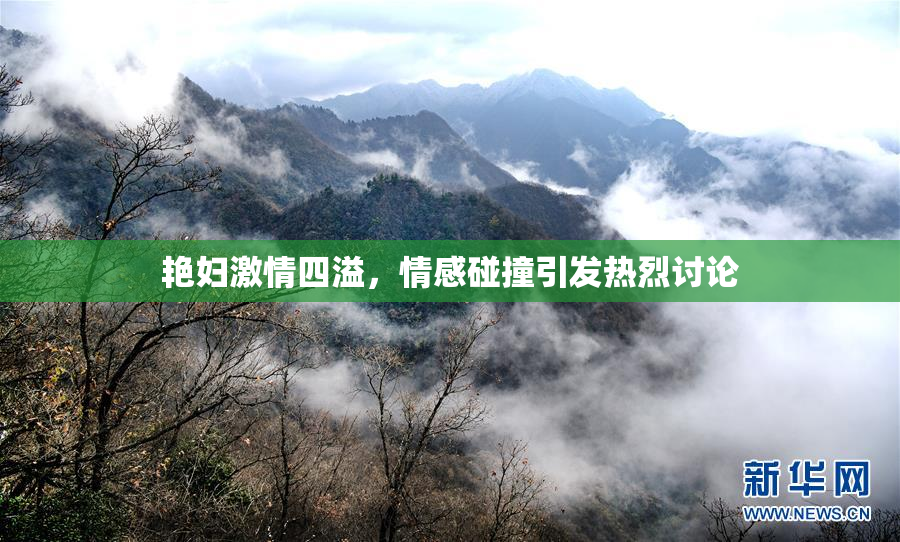 艳妇激情四溢，情感碰撞引发热烈讨论