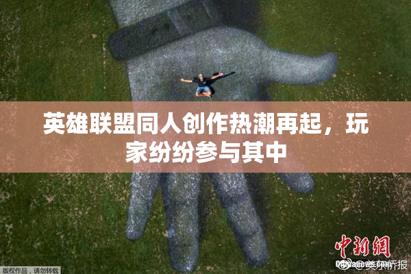 英雄联盟同人创作热潮再起，玩家纷纷参与其中