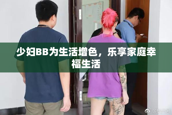 少妇BB为生活增色，乐享家庭幸福生活