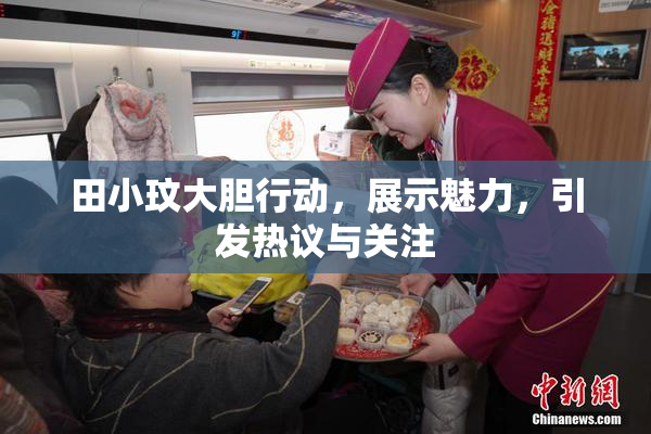 田小玟大胆行动，展示魅力，引发热议与关注