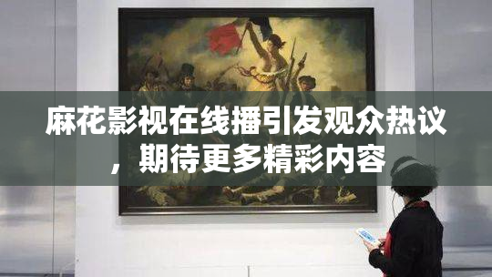 麻花影视在线播引发观众热议，期待更多精彩内容