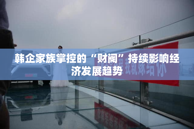 韩企家族掌控的“财阀”持续影响经济发展趋势