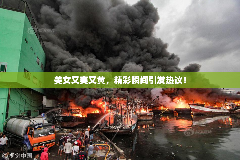 美女又爽又黄，精彩瞬间引发热议！