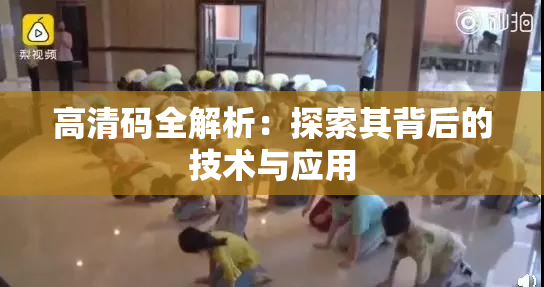 高清码全解析：探索其背后的技术与应用