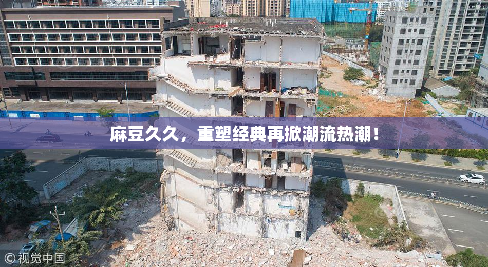 麻豆久久，重塑经典再掀潮流热潮！