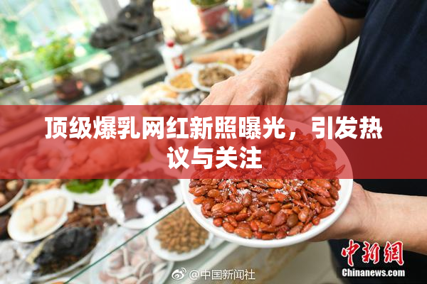 顶级爆乳网红新照曝光，引发热议与关注