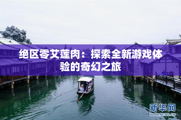绝区零艾莲肉：探索全新游戏体验的奇幻之旅