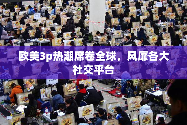 欧美3p热潮席卷全球，风靡各大社交平台