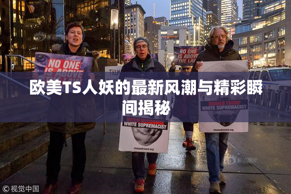 欧美TS人妖的最新风潮与精彩瞬间揭秘