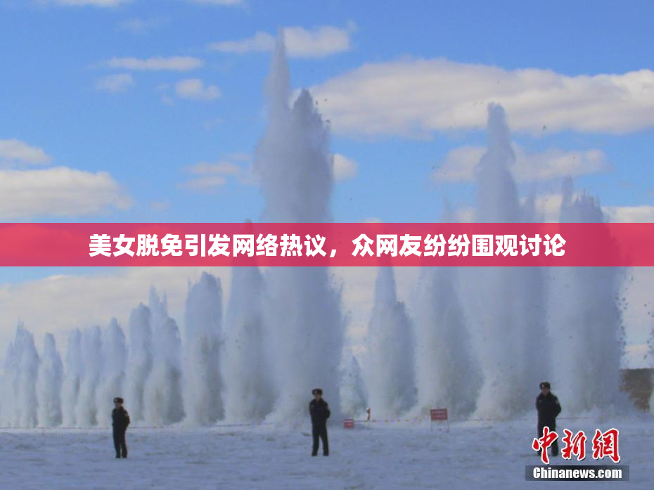 美女脱免引发网络热议，众网友纷纷围观讨论