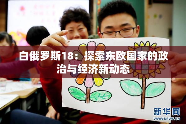白俄罗斯18：探索东欧国家的政治与经济新动态