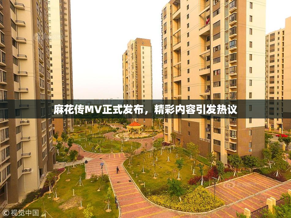 麻花传MV正式发布，精彩内容引发热议