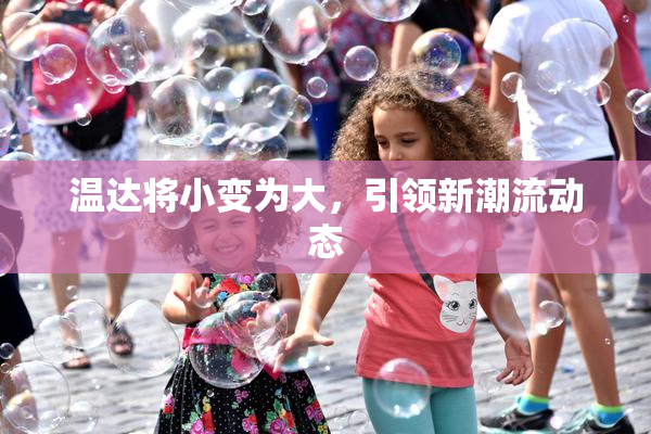 温达将小变为大，引领新潮流动态