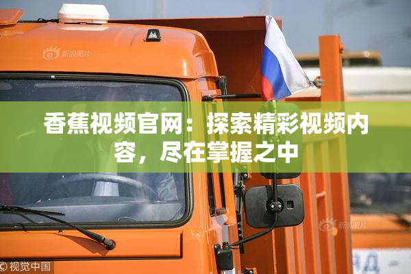 香蕉视频官网：探索精彩视频内容，尽在掌握之中